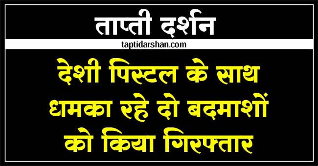 Betul Samachar : हवाई फायरिंग कर एक युवक को पिस्टल से धमका रहे दो आरोपियों को किया गिरफ्तार