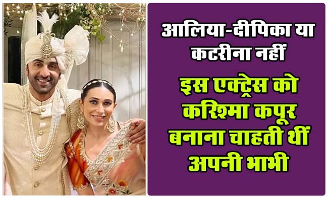 Kapoor Family Daughter-in-Law: आलिया-दीपिका या कटरीना नहीं, करिश्मा कपूर इस एक्ट्रेस को बनना चाहती थी कपूर खानदान की बहू