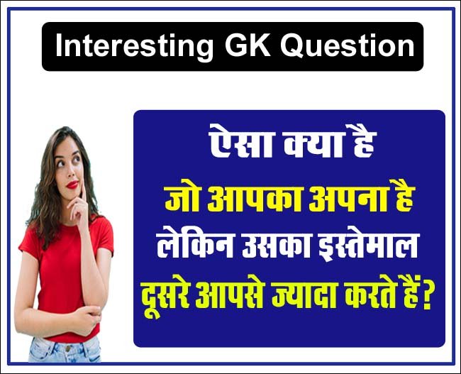 Interesting GK Questions: ऐसा क्या है, जो आपका अपना है, लेकिन उसका इस्तेमाल दूसरे आपसे ज्यादा करते हैं?