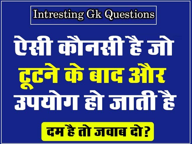 Interesting Questions: ऐसी कौनसी है जो, टूटने के बाद और उपयोग हो जाती है… दम है तो जवाब दो?